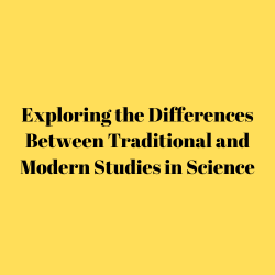 Exploring the Differences Between Traditional and Modern Studies in Science