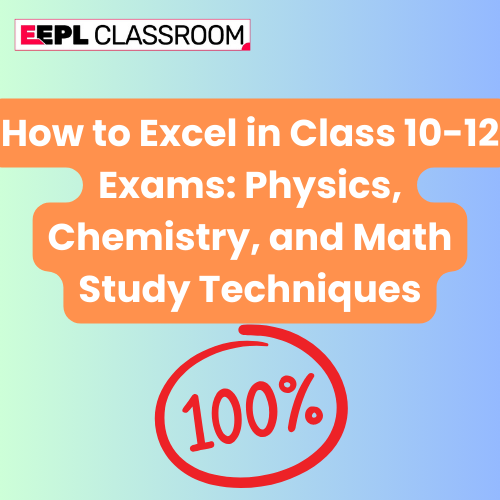 How to Excel in Class 10-12 Exams: Physics, Chemistry, and Math Study Techniques